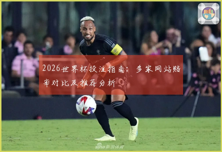 2026世界杯投注指南：多家网站赔率对比及推荐分析