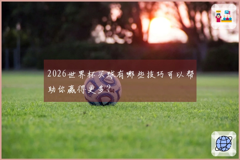 2026世界杯买球有哪些技巧可以帮助你赢得更多？