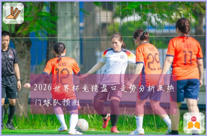 2026世界杯竞猜盘口走势分析及热门球队预测