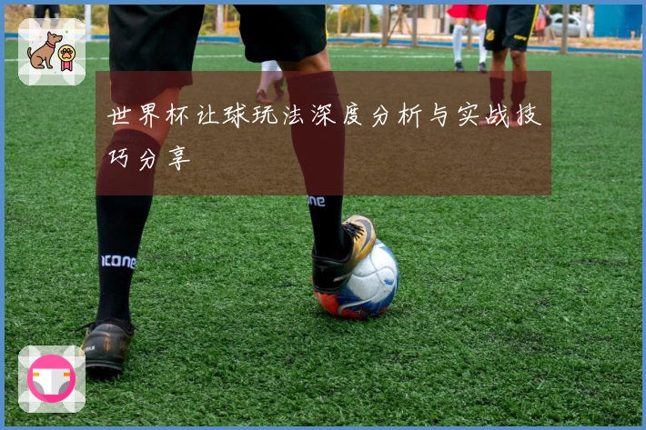 世界杯让球玩法深度分析与实战技巧分享
