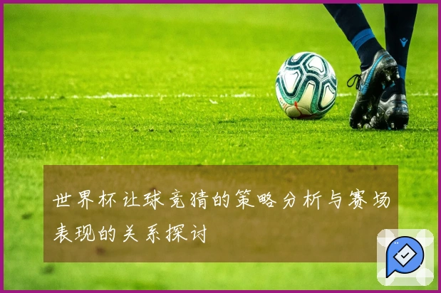 世界杯让球竞猜的策略分析与赛场表现的关系探讨