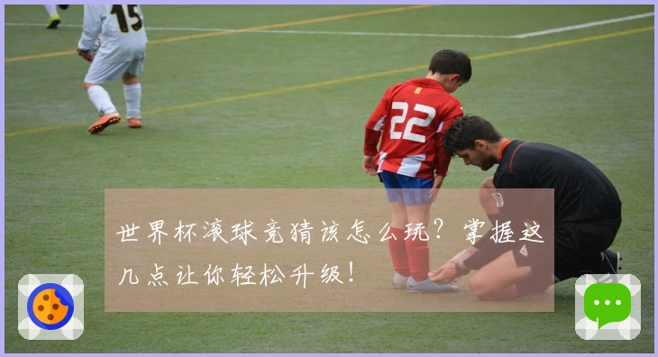 世界杯滚球竞猜该怎么玩？掌握这几点让你轻松升级！