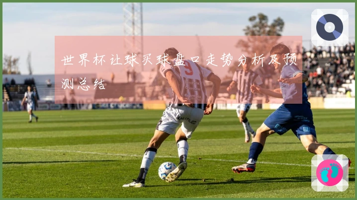 世界杯让球买球盘口走势分析及预测总结