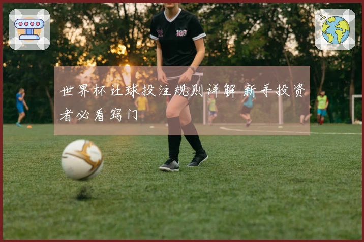 世界杯让球投注规则详解 新手投资者必看窍门