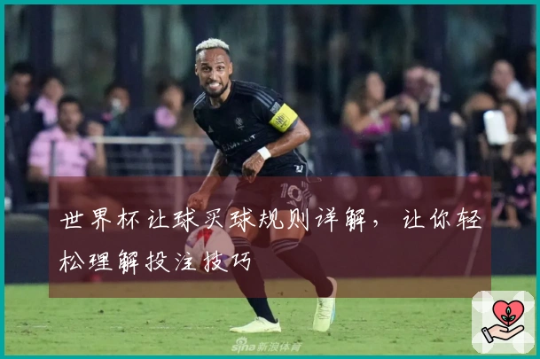 世界杯让球买球规则详解，让你轻松理解投注技巧