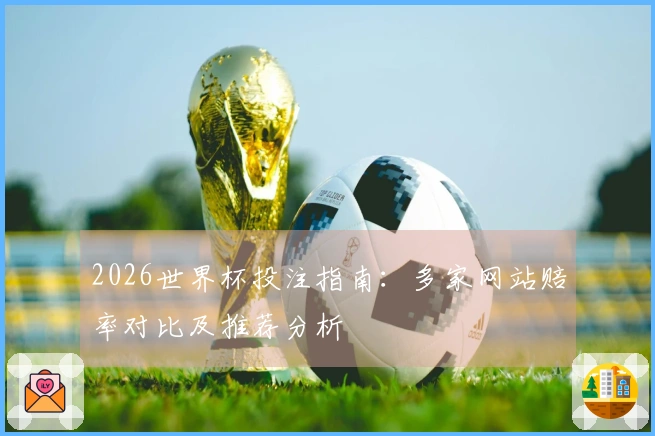 2026世界杯投注指南：多家网站赔率对比及推荐分析