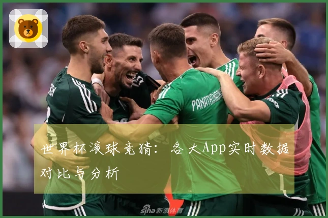 世界杯滚球竞猜：各大App实时数据对比与分析