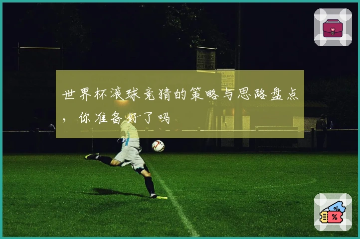 世界杯滚球竞猜的策略与思路盘点，你准备好了吗