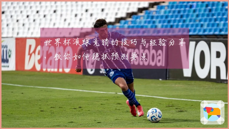 世界杯滚球竞猜的技巧与经验分享，教你如何稳抓预测要点