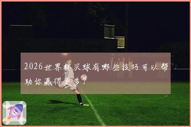 2026世界杯买球有哪些技巧可以帮助你赢得更多？